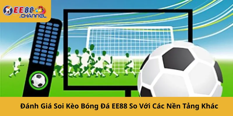 Đánh Giá Soi Kèo Bóng Đá EE88 So Với Các Nền Tảng Khác