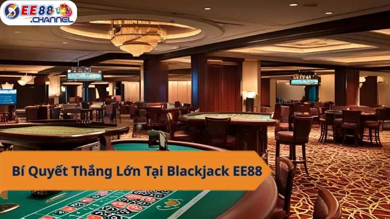 Sảnh chơi Blackjack tại EE88 - Nơi hội tụ bí quyết thắng lớn!